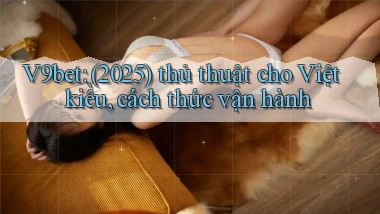 V9bet (2025) thủ thuật cho Việt kiều, cách thức vận hành