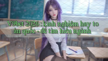 V9bet 2026 kinh nghiệm hay toàn quốc   để tìm hiểu ngành