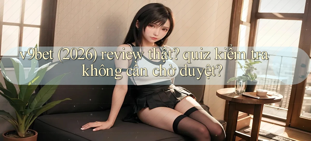 v9bet (2026) review thật quiz kiểm tra không cần chờ duyệt