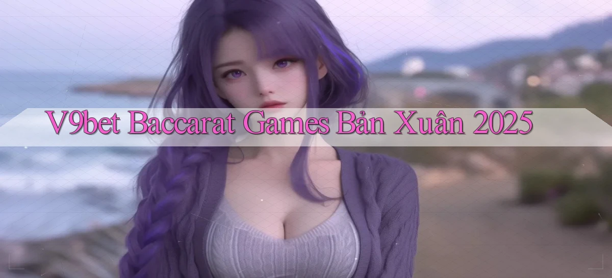 v9bet  baccarat games bản xuân 2025