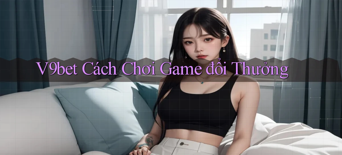 v9bet  cách chơi game đổi thưởng