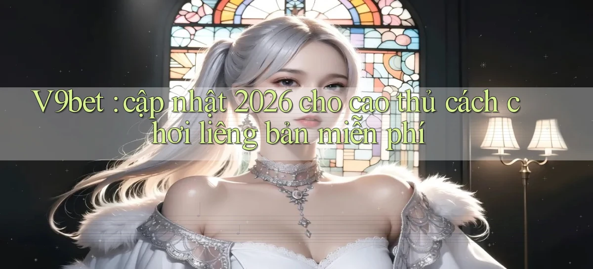 V9bet cập nhật 2026 cho cao thủ cách chơi liêng bản miễn phí