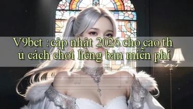 V9bet cập nhật 2026 cho cao thủ cách chơi liêng bản miễn phí