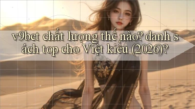 v9bet chất lượng thế nào danh sách top cho Việt kiều (2026)