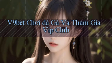 v9bet  chơi đá gà và tham gia vip club