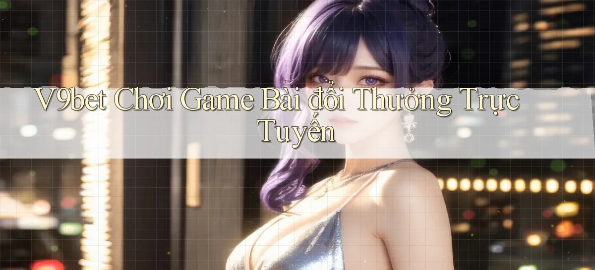 v9bet  chơi game bài đổi thưởng trực tuyến