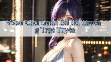 v9bet  chơi game bài đổi thưởng trực tuyến