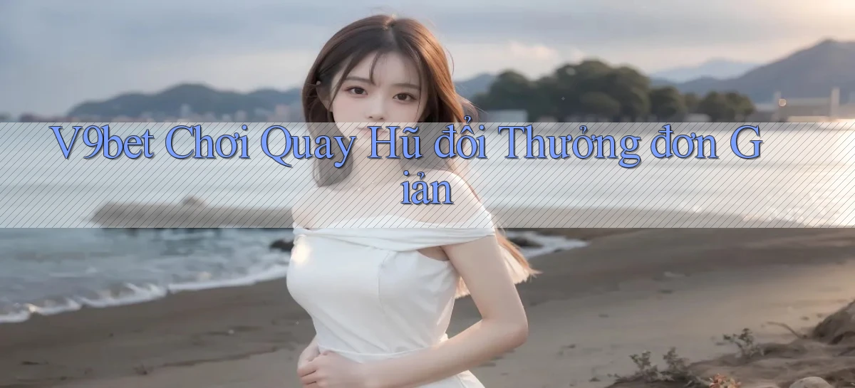 v9bet  chơi quay hũ đổi thưởng đơn giản