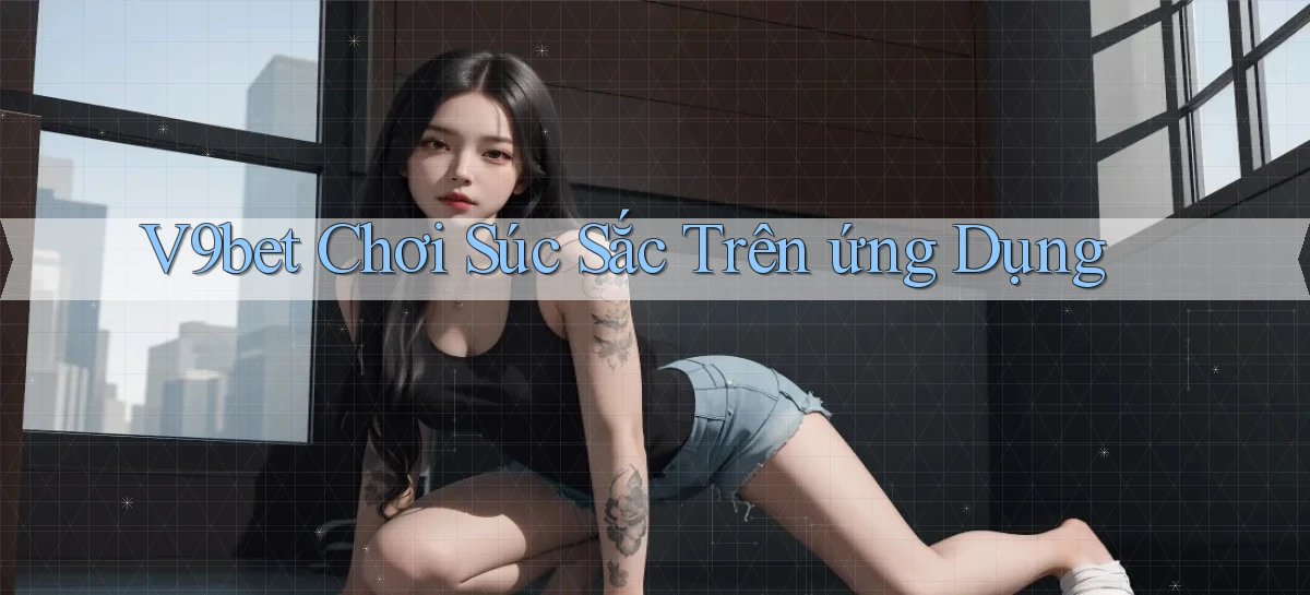 v9bet  chơi súc sắc trên ứng dụng