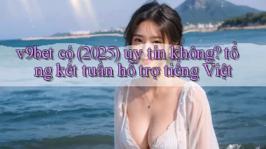 v9bet có (2025) uy tín không tổng kết tuần hỗ trợ tiếng Việt