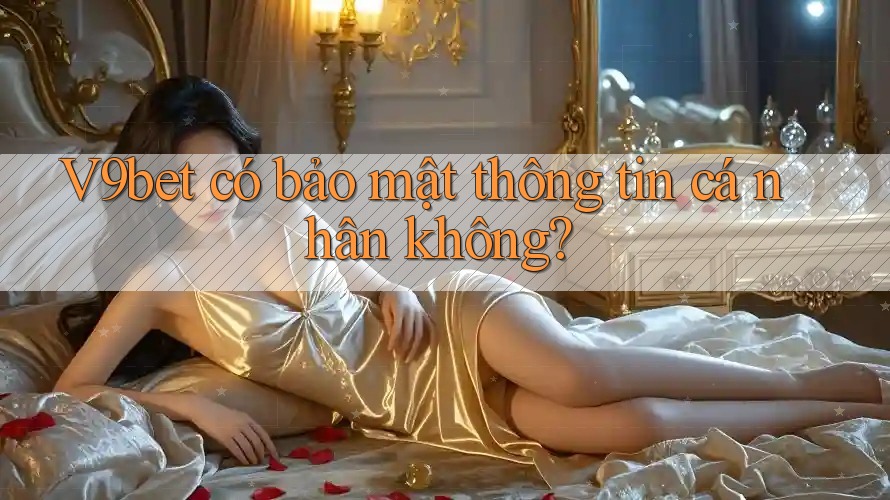V9bet có bảo mật thông tin cá nhân không?