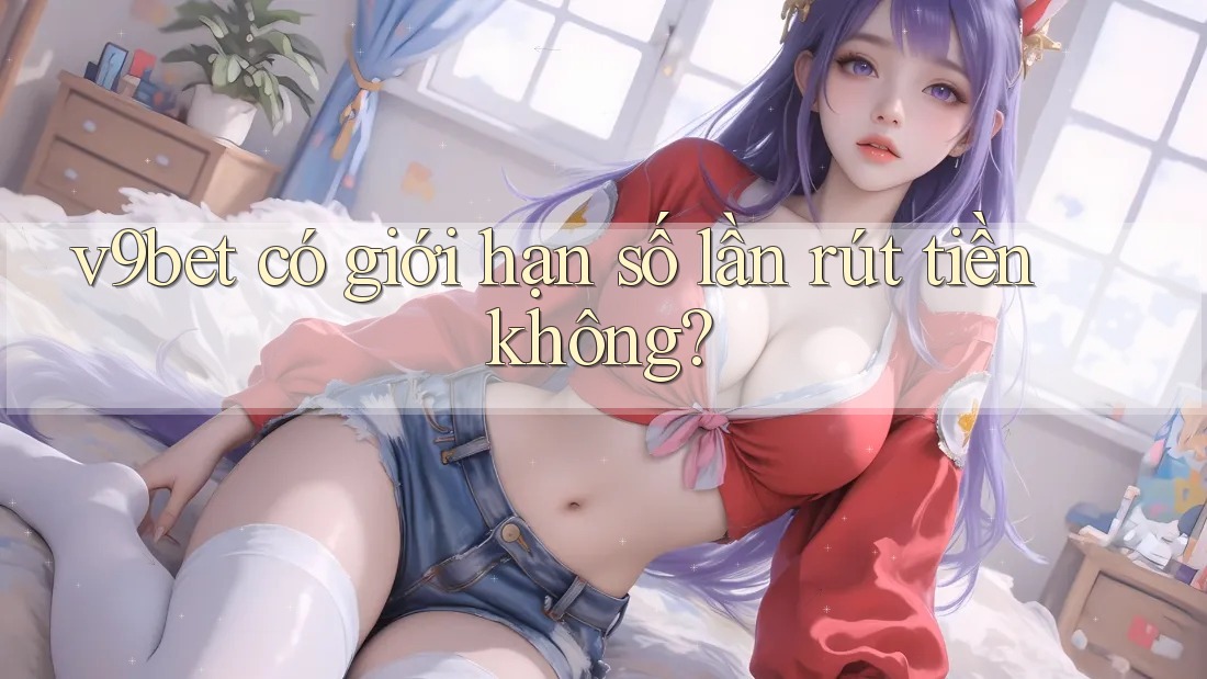 v9bet có giới hạn số lần rút tiền không?
