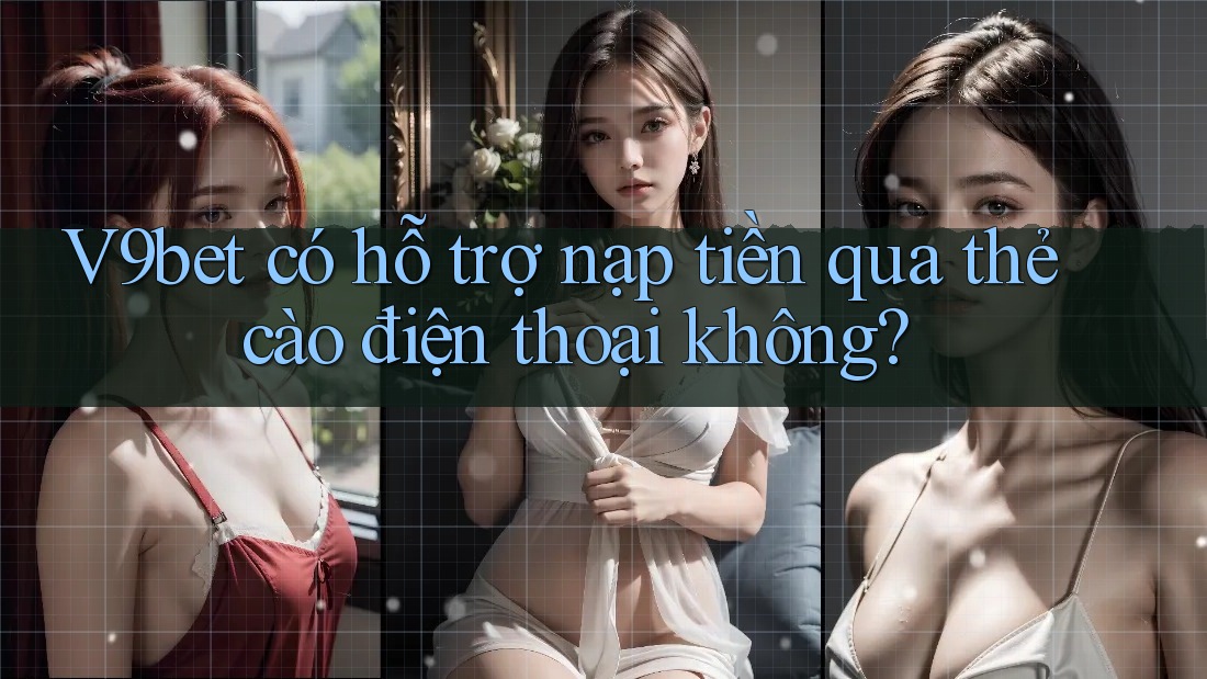 V9bet có hỗ trợ nạp tiền qua thẻ cào điện thoại không? V9bet có hỗ trợ nạp tiền qua thẻ cào điện thoại không?