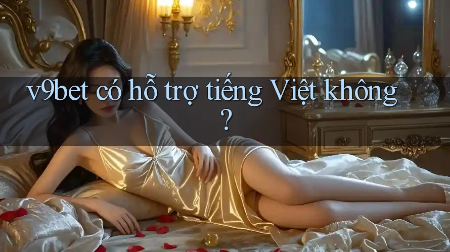 v9bet có hỗ trợ tiếng Việt không?