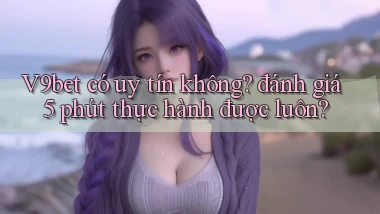 V9bet có uy tín không đánh giá 5 phút thực hành được luôn