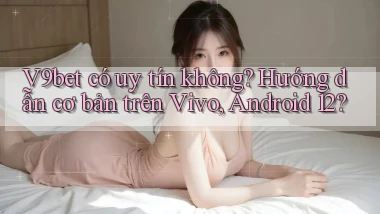 V9bet có uy tín không hướng dẫn cơ bản trên Vivo, Android 12