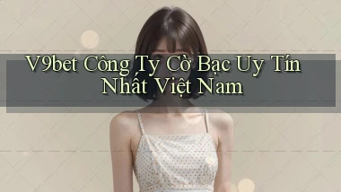 v9bet  công ty cờ bạc uy tín nhất việt nam