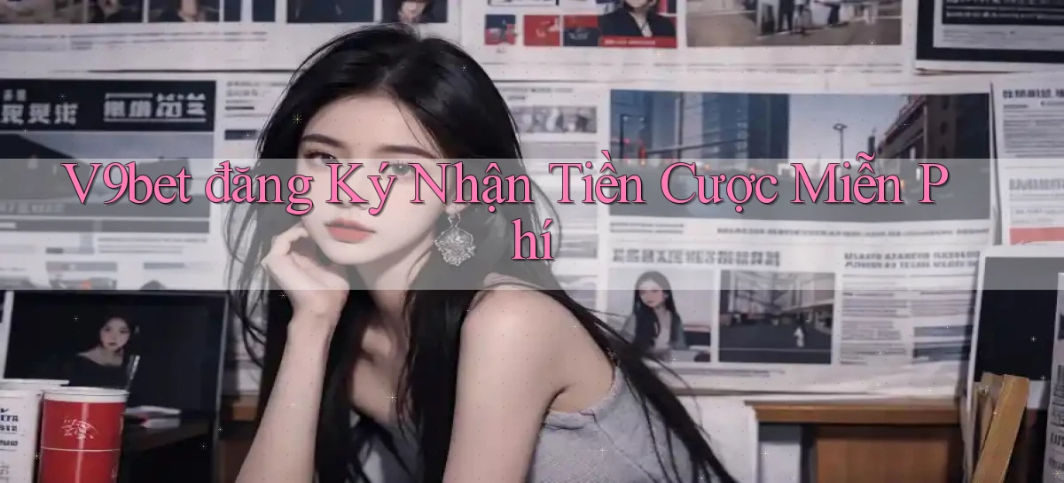 v9bet  đăng ký nhận tiền cược miễn phí