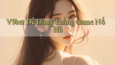 v9bet  dễ dàng thắng game nổ hũ