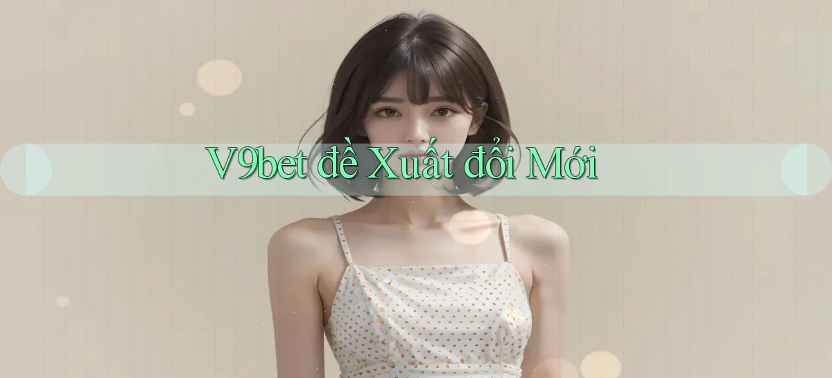 v9bet  đề xuất đổi mới
