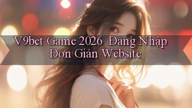 v9bet   Game 2026 ｜ Đăng Nhập Đơn Giản Website