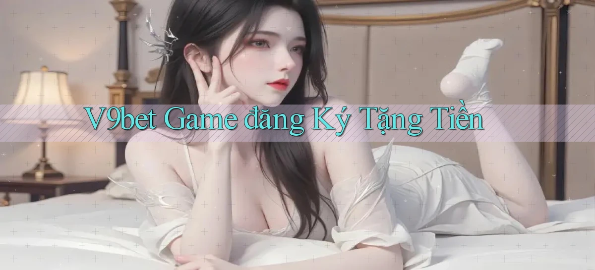 v9bet  game đăng ký tặng tiền