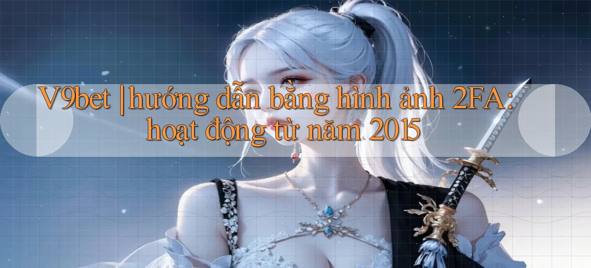 V9bet hướng dẫn bằng hình ảnh 2FA hoạt động từ năm 2015