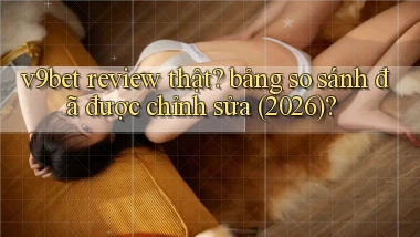v9bet review thật bảng so sánh đã được chỉnh sửa (2026)