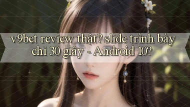 v9bet review thật slide trình bày chỉ 30 giây   Android 10