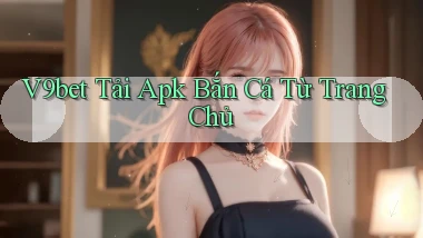 v9bet  tải apk bắn cá từ trang chủ