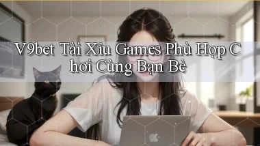v9bet  tài xỉu games phù hợp chơi cùng bạn bè