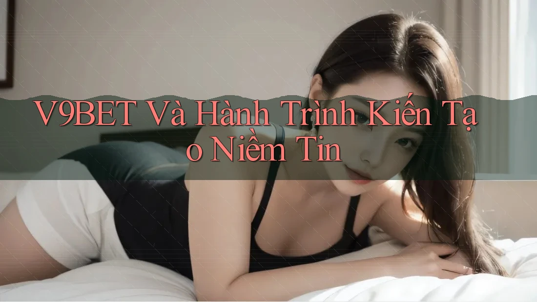 V9BET Và Hành Trình Kiến Tạo Niềm Tin