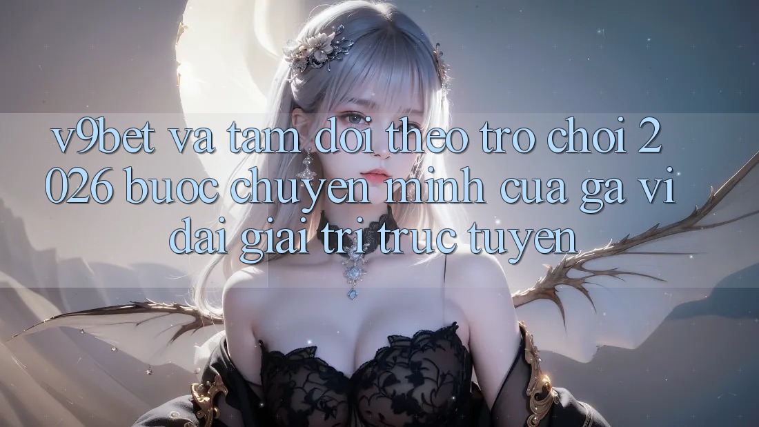 V9bet và Tầm Dõi theo Trò chơi 2026: Bước Chuyển Mình Của Gã Vĩ đại Giải Trí Trực Tuyến