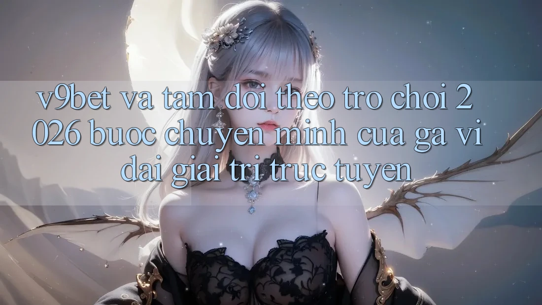 V9bet và Tầm Dõi theo Trò chơi 2026: Bước Chuyển Mình Của Gã Vĩ đại Giải Trí Trực Tuyến