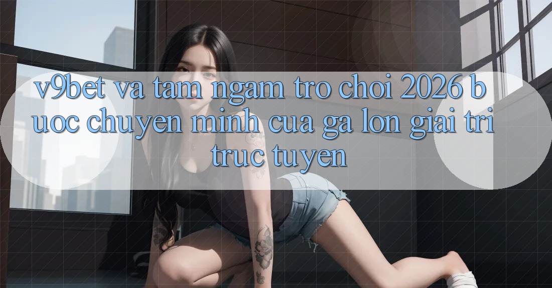 V9bet và Tầm Ngắm Trò chơi 2026: Bước Chuyển Mình Của Gã Lớn Giải Trí Trực Tuyến