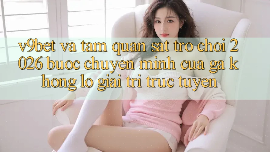 V9bet và Tầm Quan sát Trò chơi 2026: Bước Chuyển Mình Của Gã Khổng Lồ Giải Trí Trực Tuyến