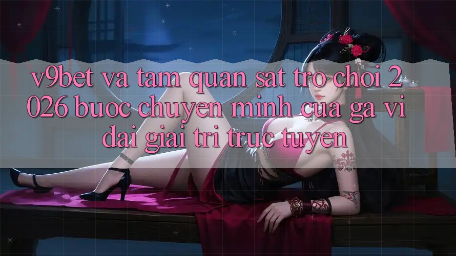 V9bet và Tầm Quan sát Trò chơi 2026: Bước Chuyển Mình Của Gã Vĩ đại Giải Trí Trực Tuyến V9bet và Tầm Quan sát Trò chơi 2026: Bước Chuyển Mình Của Gã Vĩ đại Giải Trí Trực Tuyến