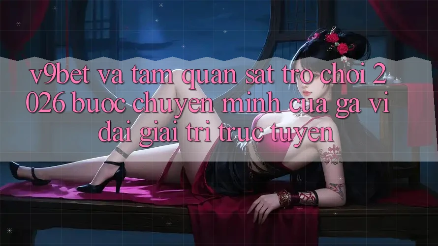 V9bet và Tầm Quan sát Trò chơi 2026: Bước Chuyển Mình Của Gã Vĩ đại Giải Trí Trực Tuyến