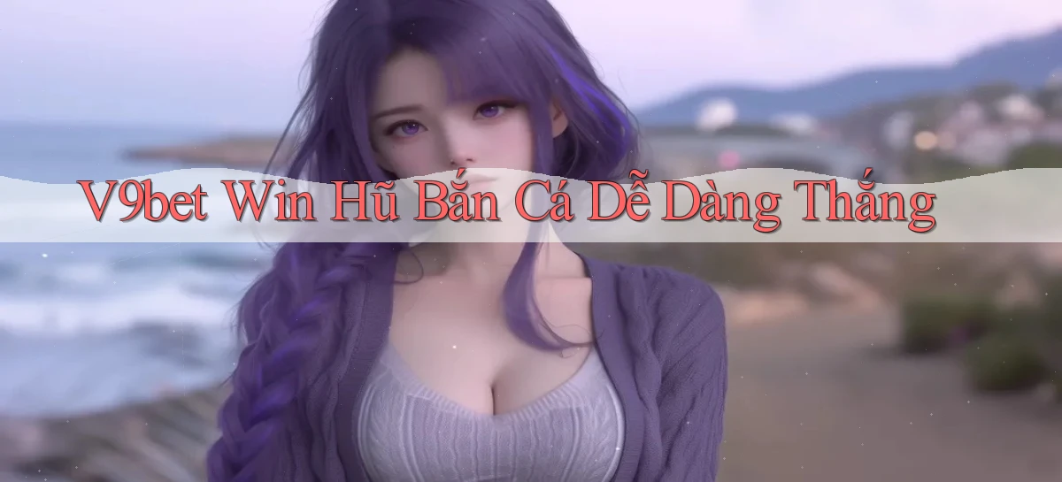 v9bet  win hũ bắn cá dễ dàng thắng