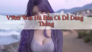 v9bet  win hũ bắn cá dễ dàng thắng