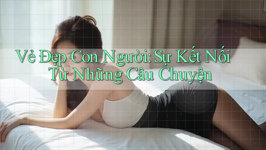 Vẻ Đẹp Con Người: Sự Kết Nối Từ Những Câu Chuyện
