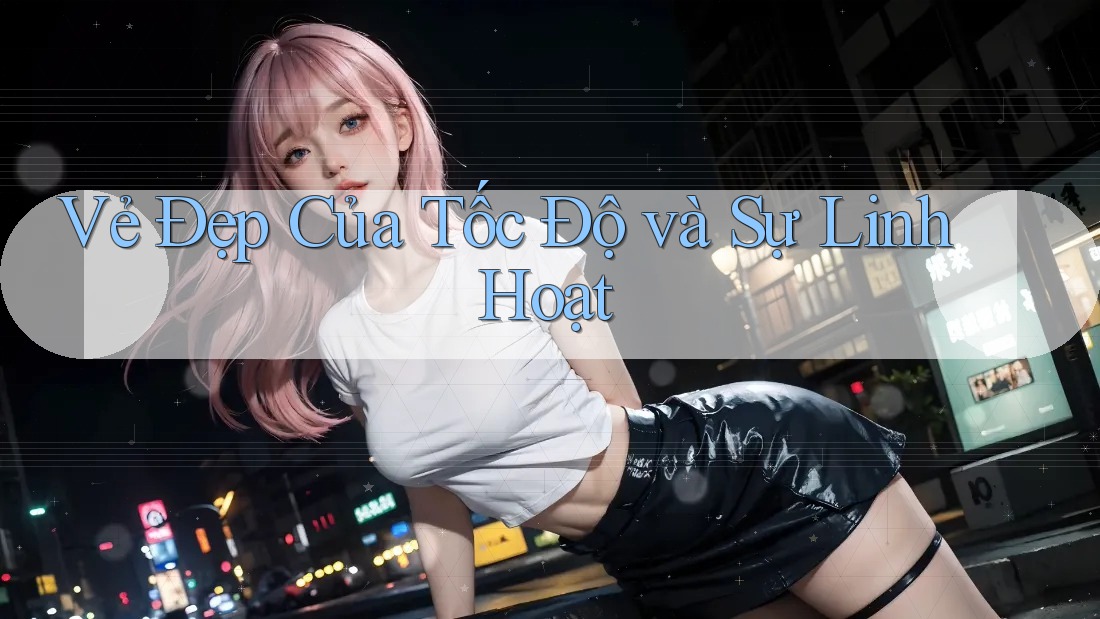 Vẻ Đẹp Của Tốc Độ và Sự Linh Hoạt