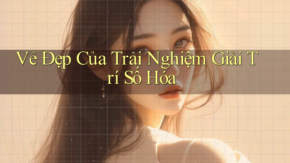 Vẻ Đẹp Của Trải Nghiệm Giải Trí Số Hóa