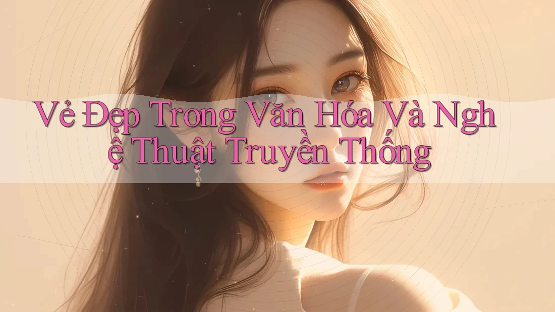 Vẻ Đẹp Trong Văn Hóa Và Nghệ Thuật Truyền Thống