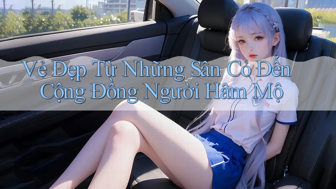 Vẻ Đẹp Từ Những Sân Cỏ Đến Cộng Đồng Người Hâm Mộ