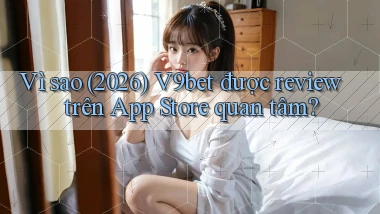 Vì sao (2026) V9bet được review trên App Store quan tâm