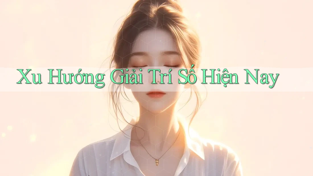 Xu Hướng Giải Trí Số Hiện Nay